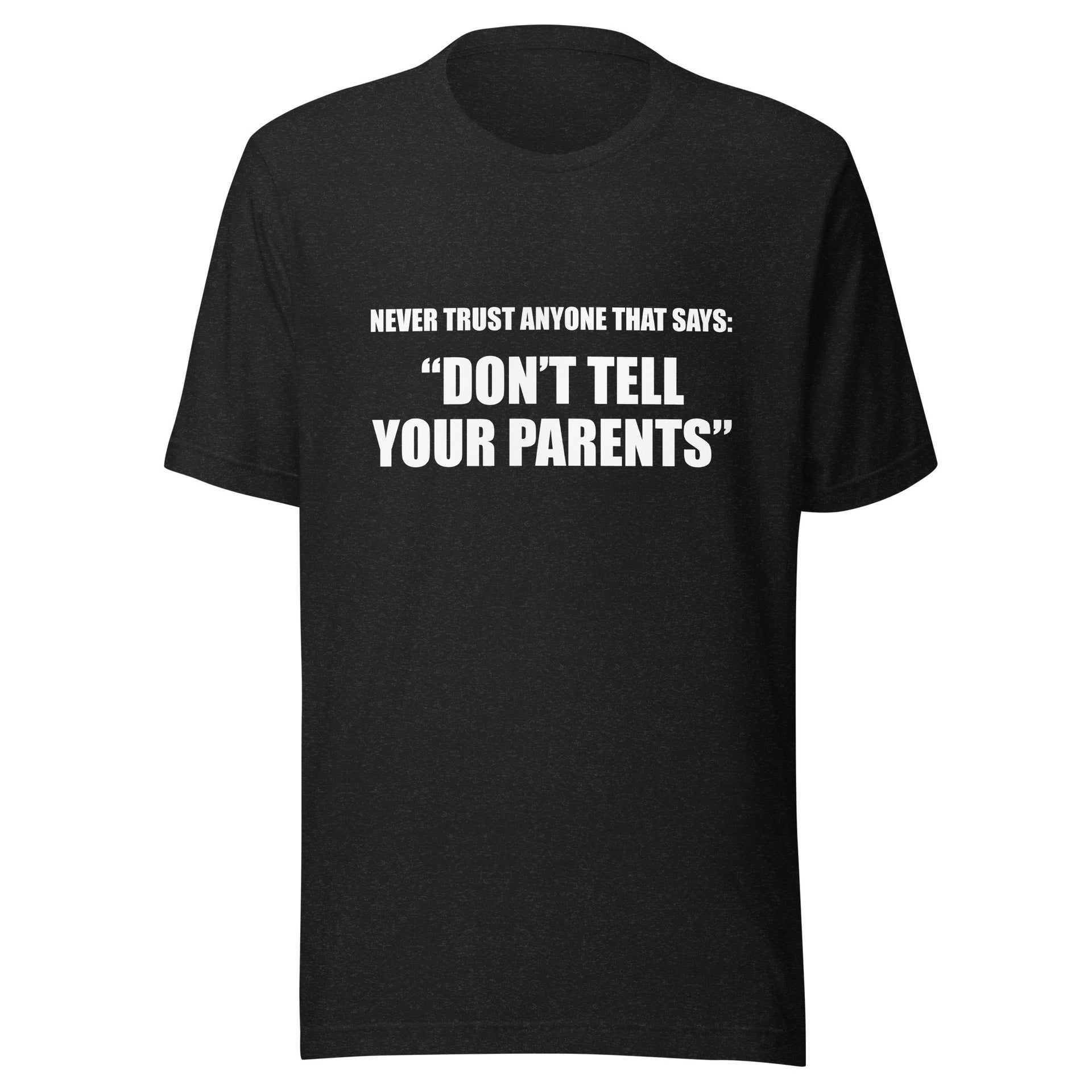 Never Trust Anyone That Says "Don't Tell Your Parents" - Unisex t-shirt